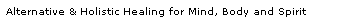 Text Box: Alternative & Holistic Healing for Mind, Body and Spirit